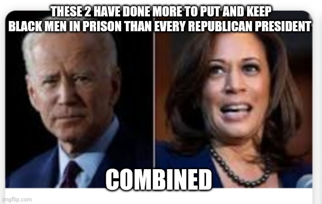 Biden Harris | THESE 2 HAVE DONE MORE TO PUT AND KEEP BLACK MEN IN PRISON THAN EVERY REPUBLICAN PRESIDENT; COMBINED | image tagged in change my mind | made w/ Imgflip meme maker