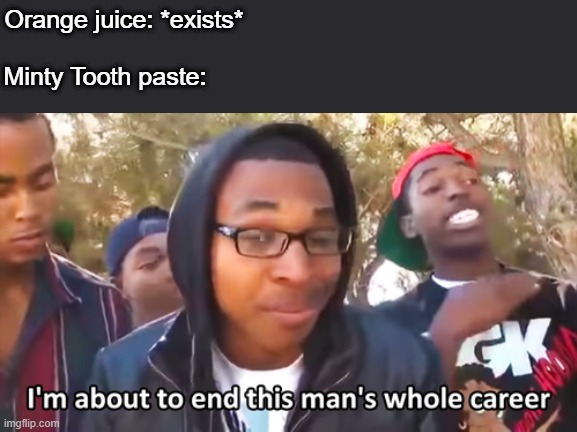Orange juice: *exists*; Minty Tooth paste: | image tagged in im about to end this mans whole career | made w/ Imgflip meme maker
