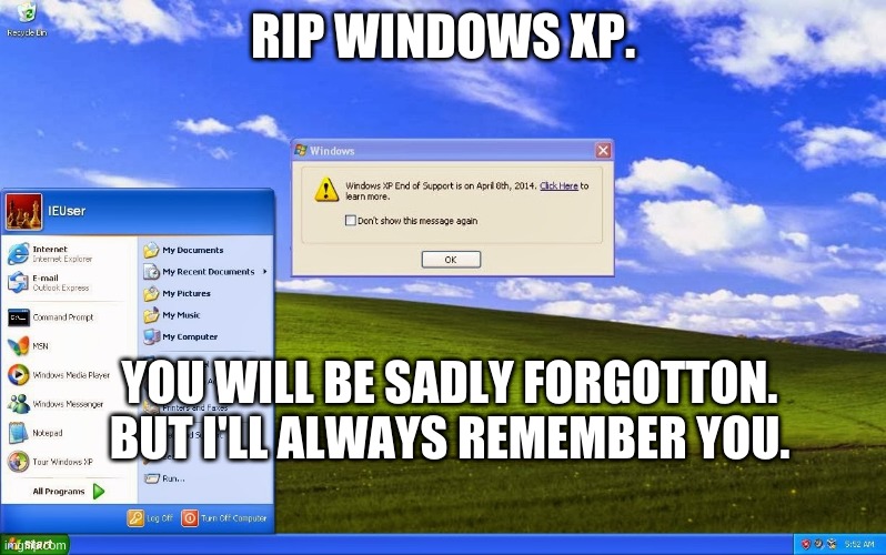 R.I.P Windows XP | RIP WINDOWS XP. YOU WILL BE SADLY FORGOTTON.
BUT I'LL ALWAYS REMEMBER YOU. | image tagged in xp,rip | made w/ Imgflip meme maker