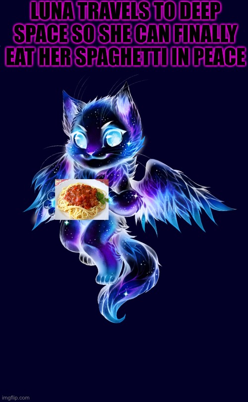 LUNA TRAVELS TO DEEP SPACE SO SHE CAN FINALLY EAT HER SPAGHETTI IN PEACE | made w/ Imgflip meme maker