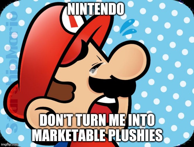 Mario crying  | NINTENDO; DON'T TURN ME INTO MARKETABLE PLUSHIES | image tagged in mario crying | made w/ Imgflip meme maker