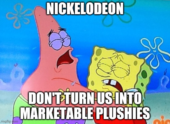 Patrick and spongebob crying | NICKELODEON; DON'T TURN US INTO MARKETABLE PLUSHIES | image tagged in patrick and spongebob crying | made w/ Imgflip meme maker