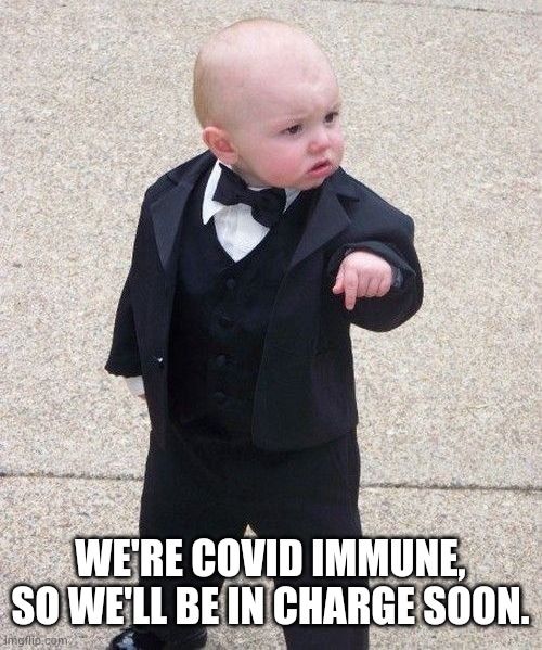 Immune | WE'RE COVID IMMUNE, SO WE'LL BE IN CHARGE SOON. | image tagged in memes,baby godfather | made w/ Imgflip meme maker