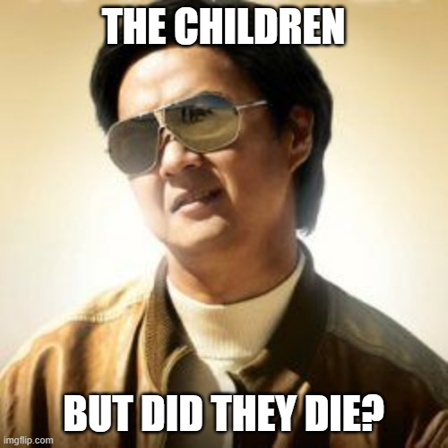 But did you die? | THE CHILDREN BUT DID THEY DIE? | image tagged in but did you die | made w/ Imgflip meme maker