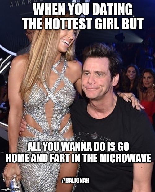 Dumb ass |  WHEN YOU DATING THE HOTTEST GIRL BUT; ALL YOU WANNA DO IS GO HOME AND FART IN THE MICROWAVE; #BALIGNAH | image tagged in jim carrey,original meme,dumb,stupid,funny memes | made w/ Imgflip meme maker