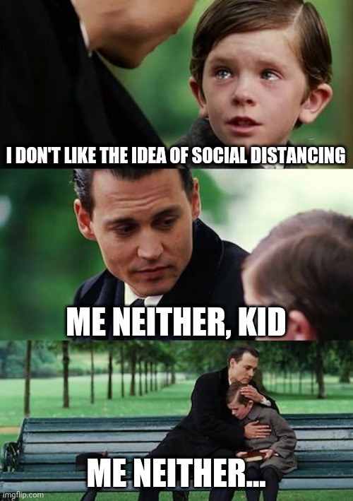 I miss my family. This pandemic is seriously taking a toll on my mental health | I DON'T LIKE THE IDEA OF SOCIAL DISTANCING; ME NEITHER, KID; ME NEITHER... | image tagged in memes,finding neverland,social distancing,social isolation,corona,this sucks | made w/ Imgflip meme maker