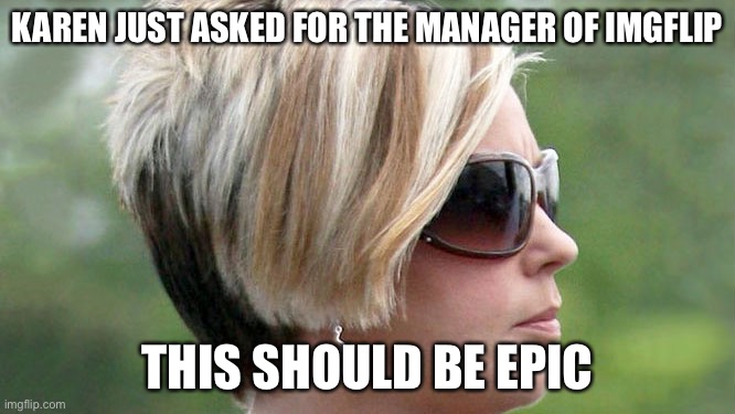 eXcUsE mE wHeRe Is ThE mAnAgEr | KAREN JUST ASKED FOR THE MANAGER OF IMGFLIP; THIS SHOULD BE EPIC | image tagged in karen | made w/ Imgflip meme maker