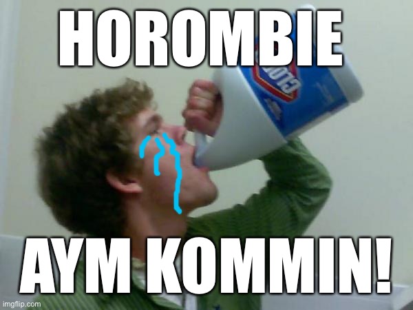 drink bleach | HOROMBIE AYM KOMMIN! | image tagged in drink bleach | made w/ Imgflip meme maker