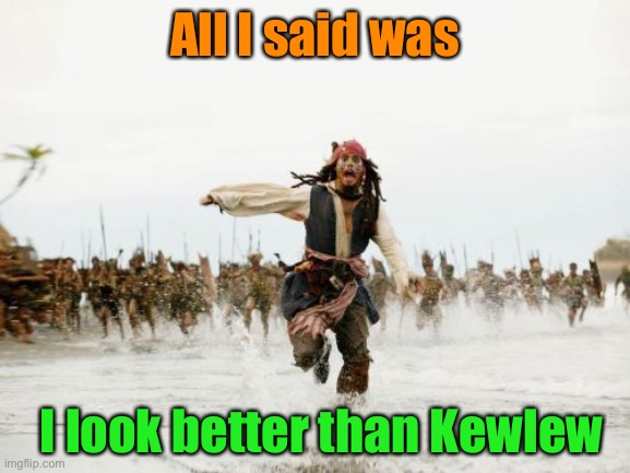 Jack Sparrow Being Chased Meme | All I said was I look better than Kewlew | image tagged in memes,jack sparrow being chased | made w/ Imgflip meme maker