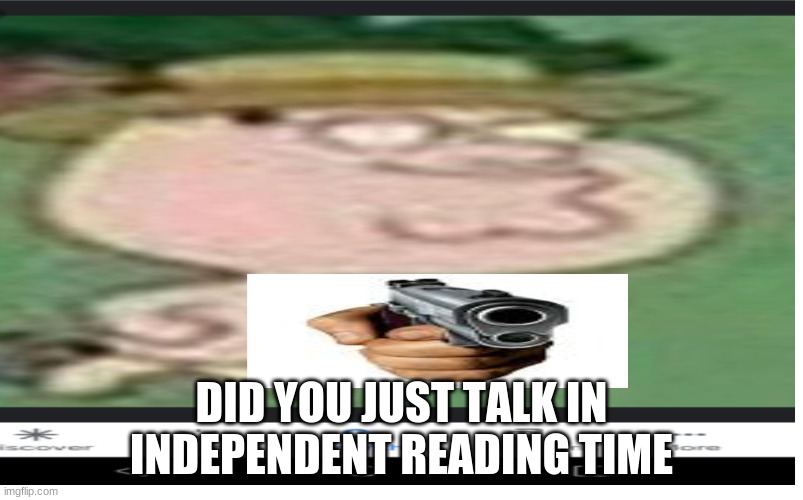 purposely bad | DID YOU JUST TALK IN INDEPENDENT READING TIME | image tagged in bad | made w/ Imgflip meme maker