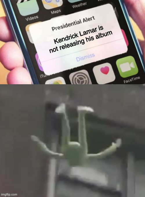 Why kendrick? why? | Kendrick Lamar is not releasing his album | image tagged in memes,presidential alert,kendrick lamar,kermit the frog | made w/ Imgflip meme maker