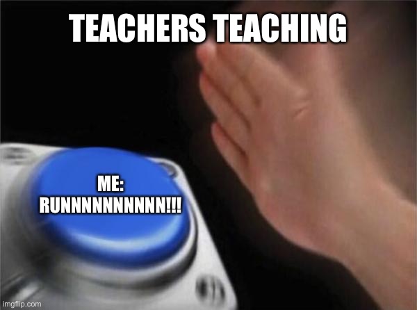 Blank Nut Button | TEACHERS TEACHING; ME: RUNNNNNNNNNN!!! | image tagged in memes,blank nut button | made w/ Imgflip meme maker