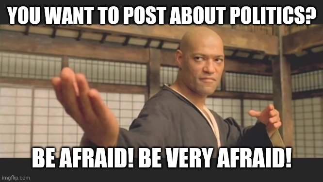 Political Bring It | YOU WANT TO POST ABOUT POLITICS? BE AFRAID! BE VERY AFRAID! | image tagged in morpheus bring it,politics,political meme,political | made w/ Imgflip meme maker