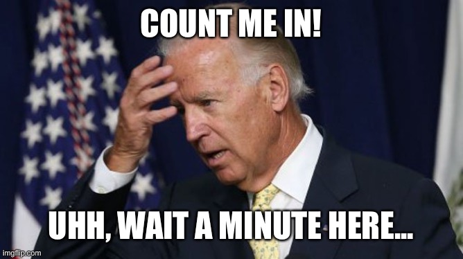 Count me in | COUNT ME IN! UHH, WAIT A MINUTE HERE... | image tagged in joe biden worries | made w/ Imgflip meme maker