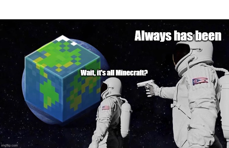 Wait, it's all Minecraft? | Always has been; Wait, it's all Minecraft? | image tagged in always has been | made w/ Imgflip meme maker