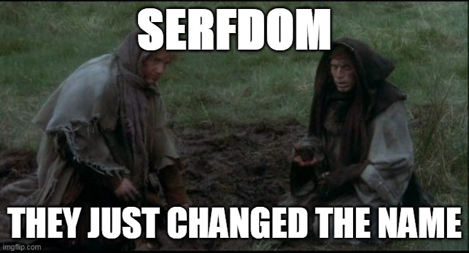 Serfdom | SERFDOM; THEY JUST CHANGED THE NAME | image tagged in monty python's holy grail peasants | made w/ Imgflip meme maker