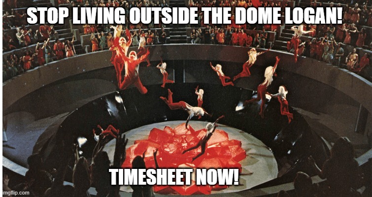 logan's timesheet reminder | STOP LIVING OUTSIDE THE DOME LOGAN! TIMESHEET NOW! | image tagged in ogan's timesheet reminder,timesheet reminder,timesheet meme,times up,logans run | made w/ Imgflip meme maker
