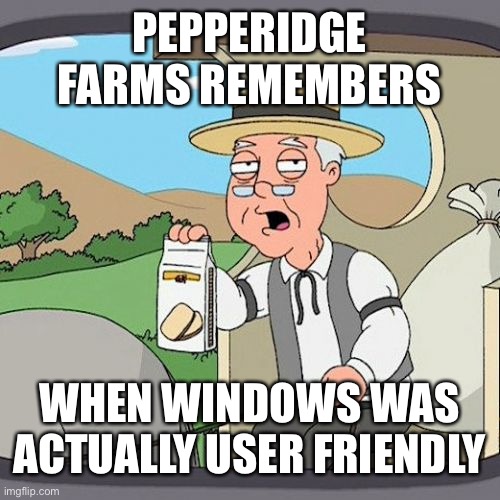 Pepperidge Farm Remembers Meme | PEPPERIDGE FARMS REMEMBERS WHEN WINDOWS WAS ACTUALLY USER FRIENDLY | image tagged in memes,pepperidge farm remembers | made w/ Imgflip meme maker