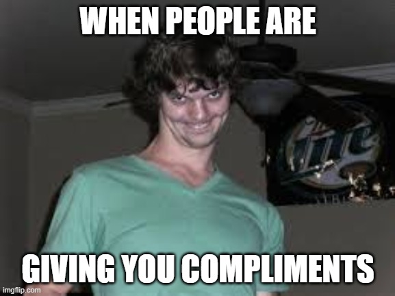 compliments | WHEN PEOPLE ARE; GIVING YOU COMPLIMENTS | image tagged in funny,shaggy,kid friendly | made w/ Imgflip meme maker