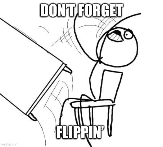 Table Flip Guy Meme | DON’T FORGET FLIPPIN’ | image tagged in memes,table flip guy | made w/ Imgflip meme maker