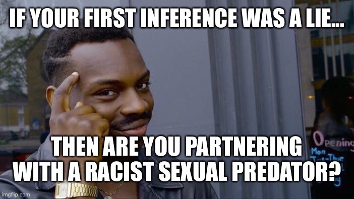 Roll Safe Think About It Meme | IF YOUR FIRST INFERENCE WAS A LIE... THEN ARE YOU PARTNERING WITH A RACIST SEXUAL PREDATOR? | image tagged in memes,roll safe think about it | made w/ Imgflip meme maker