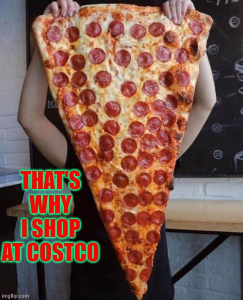 When truly hungry for Pizza there's really only one name... | THAT'S WHY I SHOP AT COSTCO | image tagged in vince vance,giant,pepperoni,pizza,costco,memes | made w/ Imgflip meme maker