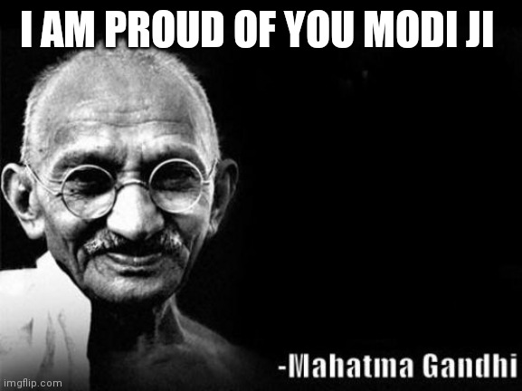 Mahatma Gandhi Rocks | I AM PROUD OF YOU MODI JI | image tagged in mahatma gandhi rocks | made w/ Imgflip meme maker