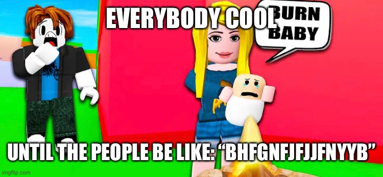 EVERYBODY COOL UNTIL THE PEOPLE BE LIKE: “BHFGNFJFJJFNYYB” | made w/ Imgflip meme maker