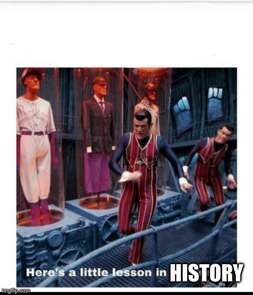 Here's a little lesson of trickery | HISTORY | image tagged in here's a little lesson of trickery | made w/ Imgflip meme maker