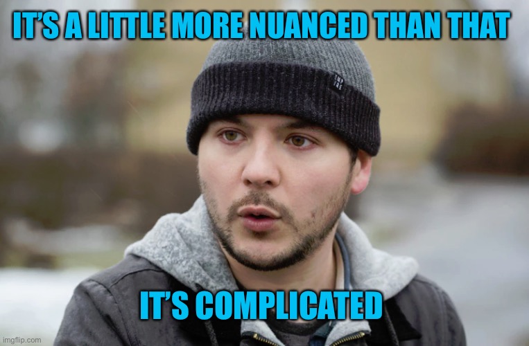 Tim Pool | IT’S A LITTLE MORE NUANCED THAN THAT IT’S COMPLICATED | image tagged in tim pool | made w/ Imgflip meme maker