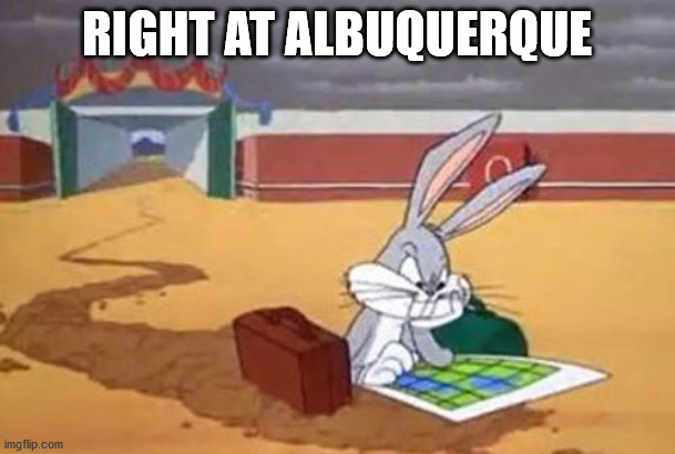 Bugs Bunny Albuquerque | RIGHT AT ALBUQUERQUE | image tagged in bugs bunny albuquerque | made w/ Imgflip meme maker