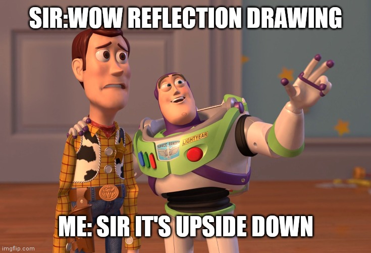 X, X Everywhere | SIR:WOW REFLECTION DRAWING; ME: SIR IT'S UPSIDE DOWN | image tagged in memes,x x everywhere | made w/ Imgflip meme maker