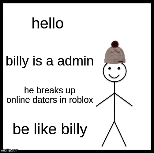 Be Like Bill Meme | hello; billy is a admin; he breaks up online daters in roblox; be like billy | image tagged in memes,be like bill | made w/ Imgflip meme maker