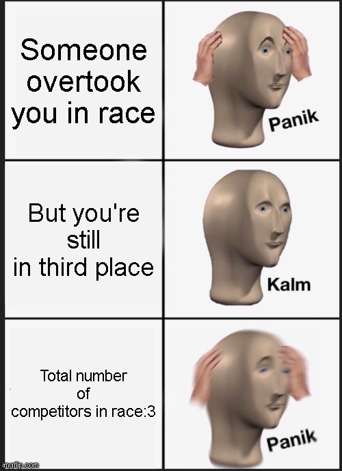 OHYEAH | Someone overtook you in race; But you're still in third place; Total number of competitors in race:3 | image tagged in memes,panik kalm panik | made w/ Imgflip meme maker