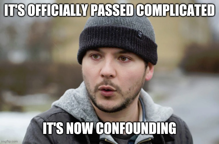Tim Pool | IT'S OFFICIALLY PASSED COMPLICATED IT'S NOW CONFOUNDING | image tagged in tim pool | made w/ Imgflip meme maker