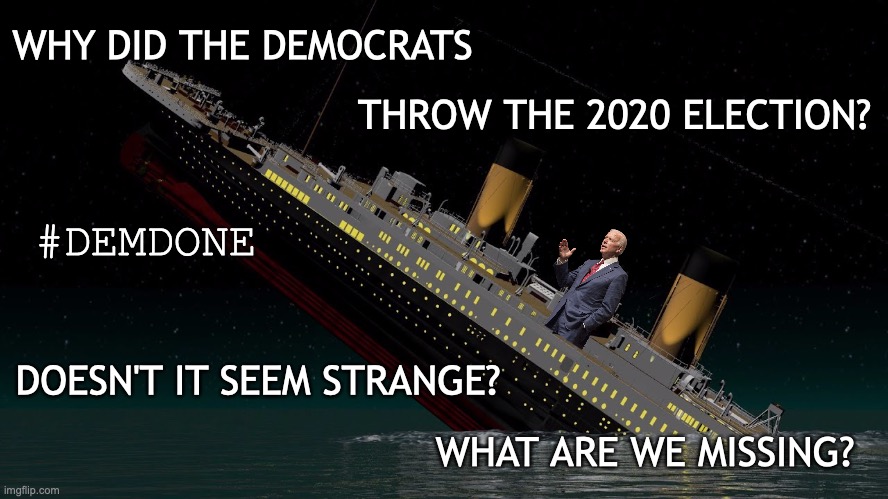 Joe Biden Sinking Ship 2020 | WHY DID THE DEMOCRATS; THROW THE 2020 ELECTION? #DEMDONE; DOESN'T IT SEEM STRANGE? WHAT ARE WE MISSING? | image tagged in joe biden,election 2020,biden,democrats,politics,creepy joe biden | made w/ Imgflip meme maker