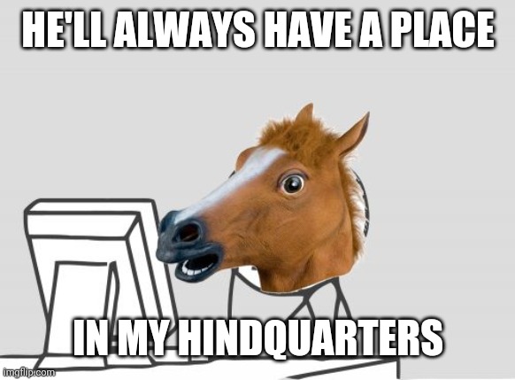 Computer Horse Meme | HE'LL ALWAYS HAVE A PLACE IN MY HINDQUARTERS | image tagged in memes,computer horse | made w/ Imgflip meme maker