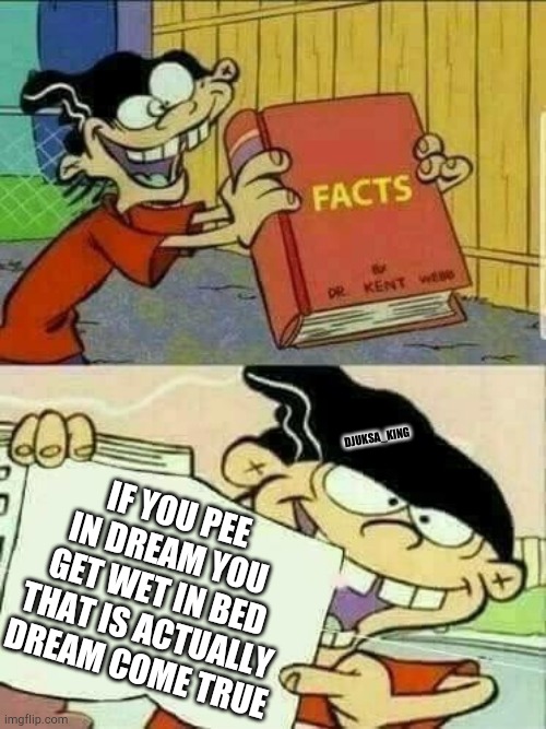 Double d facts book  | DJUKSA_KING; IF YOU PEE IN DREAM YOU GET WET IN BED THAT IS ACTUALLY DREAM COME TRUE | image tagged in double d facts book | made w/ Imgflip meme maker