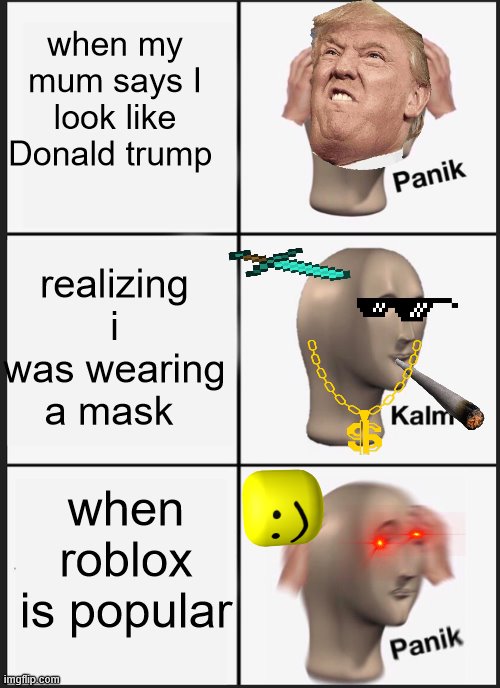 Panik Kalm Panik Meme | when my mum says I look like Donald trump; realizing i was wearing a mask; when roblox is popular | image tagged in memes,panik kalm panik | made w/ Imgflip meme maker
