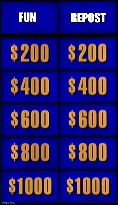 jeopardy two categories | REPOST; FUN | image tagged in jeopardy two categories | made w/ Imgflip meme maker