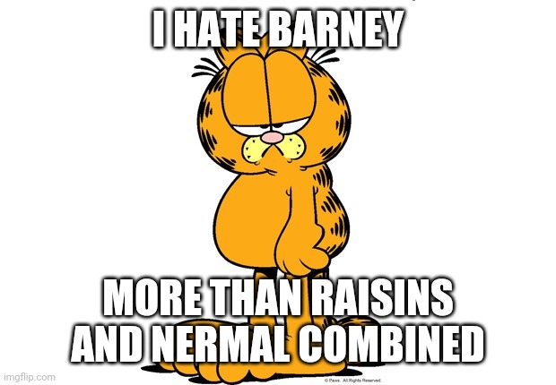 Grumpy Garfield | I HATE BARNEY MORE THAN RAISINS AND NERMAL COMBINED | image tagged in grumpy garfield | made w/ Imgflip meme maker