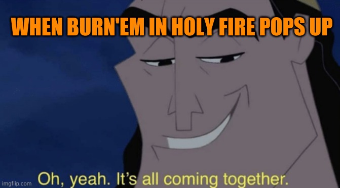 2020 in a meme nutshell | WHEN BURN'EM IN HOLY FIRE POPS UP | image tagged in it's all coming together | made w/ Imgflip meme maker