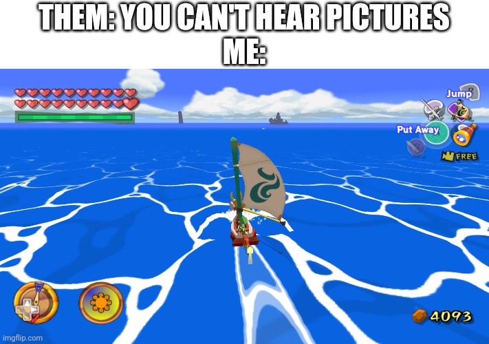 No one's gonna get this | THEM: YOU CAN'T HEAR PICTURES
ME: | image tagged in zelda,boat,good,music | made w/ Imgflip meme maker
