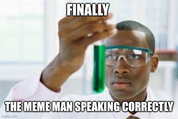 Finally! | FINALLY; THE MEME MAN SPEAKING CORRECTLY | image tagged in finally | made w/ Imgflip meme maker