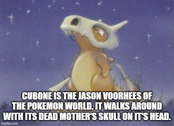 Cu Cu Cu......Bone Bone Bone.... | CUBONE IS THE JASON VOORHEES OF THE POKEMON WORLD. IT WALKS AROUND WITH ITS DEAD MOTHER'S SKULL ON IT'S HEAD. | image tagged in cubone,jason voorhees,friday the 13th | made w/ Imgflip meme maker