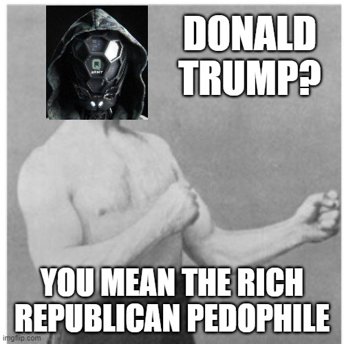 Overly Manly Q-Man | DONALD TRUMP? YOU MEAN THE RICH REPUBLICAN PEDOPHILE | image tagged in memes,overly manly man,qanon,ivanka trump,rapist,pedophile | made w/ Imgflip meme maker
