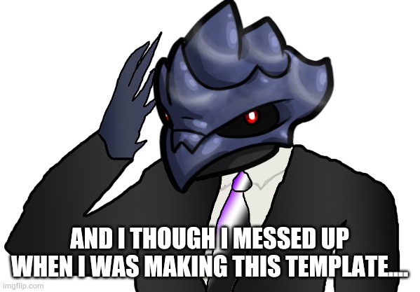AND I THOUGH I MESSED UP WHEN I WAS MAKING THIS TEMPLATE.... | image tagged in saluting corviknight | made w/ Imgflip meme maker