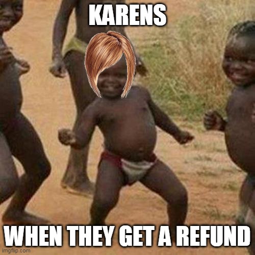 Third World Success Kid |  KARENS; WHEN THEY GET A REFUND | image tagged in memes,third world success kid,karen,karens,refund,funny | made w/ Imgflip meme maker