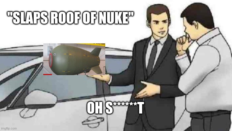 The worlds biggest OOF | "SLAPS ROOF OF NUKE"; OH S******T | image tagged in memes,car salesman slaps roof of car | made w/ Imgflip meme maker