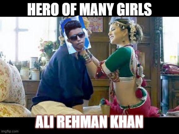 ali rehman | HERO OF MANY GIRLS; ALI REHMAN KHAN | image tagged in sunny leone | made w/ Imgflip meme maker